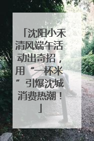 沈阳小禾清风端午活动出奇招，用“一杯米”引爆沈城消费热潮！