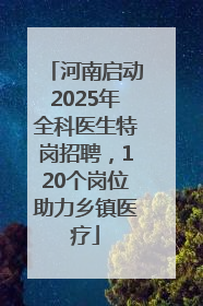 河南启动2025年全科医生特岗招聘，120个岗位助力乡镇医疗