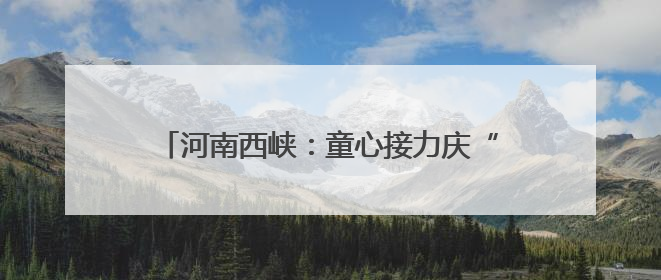 河南西峡：童心接力庆“六一” 红色薪火代代传