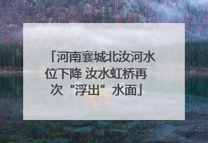 河南襄城北汝河水位下降 汝水虹桥再次“浮出”水面