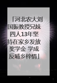 河北农大刘国振教授兄妹四人13年坚持在家乡发放奖学金 学成反哺乡梓情