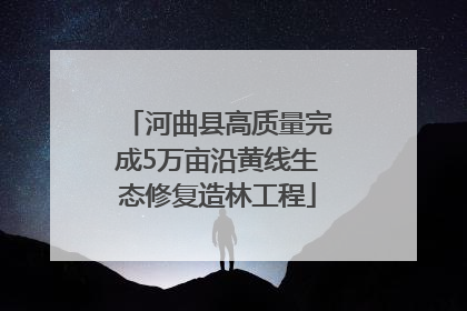 河曲县高质量完成5万亩沿黄线生态修复造林工程