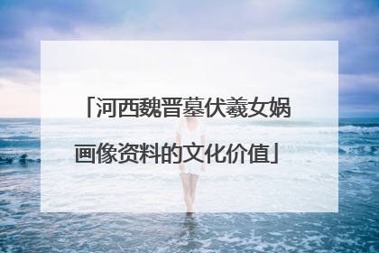 河西魏晋墓伏羲女娲画像资料的文化价值