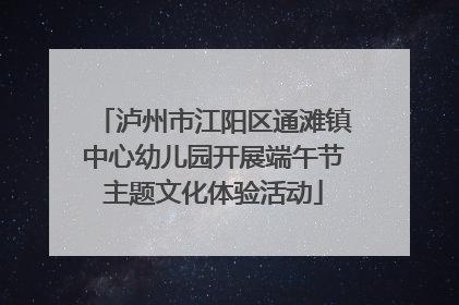 泸州市江阳区通滩镇中心幼儿园开展端午节主题文化体验活动