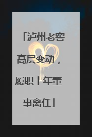 泸州老窖高层变动，履职十年董事离任