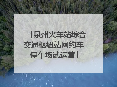 泉州火车站综合交通枢纽站网约车停车场试运营