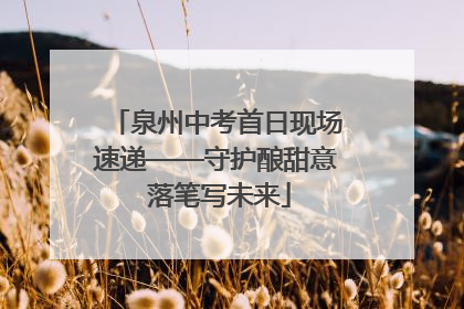 泉州中考首日现场速递——守护酿甜意 落笔写未来