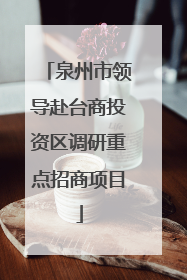 泉州市领导赴台商投资区调研重点招商项目