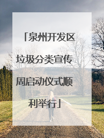 泉州开发区垃圾分类宣传周启动仪式顺利举行