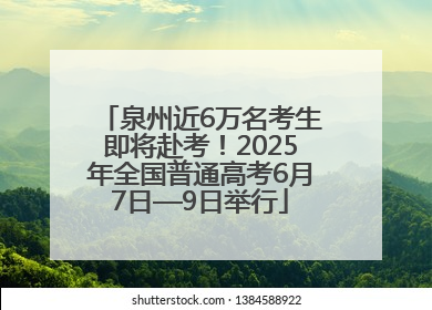 泉州近6万名考生即将赴考！2025年全国普通高考6月7日—9日举行
