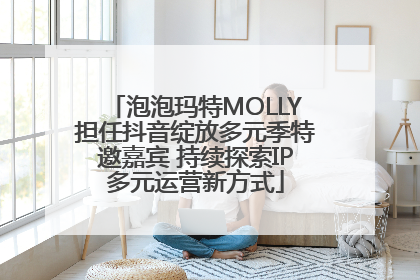 泡泡玛特MOLLY担任抖音绽放多元季特邀嘉宾 持续探索IP多元运营新方式