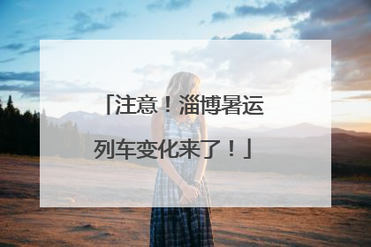 注意！淄博暑运列车变化来了！