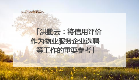 洪鹏云：将信用评价作为物业服务企业选聘等工作的重要参考
