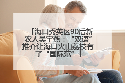 海口秀英区90后新农人吴宇燕：“双语”推介让海口火山荔枝有了“国际范”