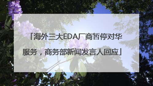 海外三大EDA厂商暂停对华服务，商务部新闻发言人回应