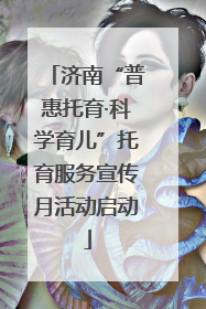 济南“普惠托育·科学育儿”托育服务宣传月活动启动