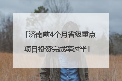 济南前4个月省级重点项目投资完成率过半