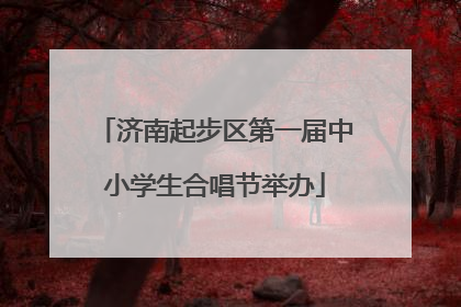 济南起步区第一届中小学生合唱节举办