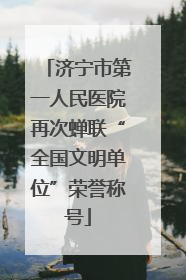 济宁市第一人民医院再次蝉联“全国文明单位”荣誉称号