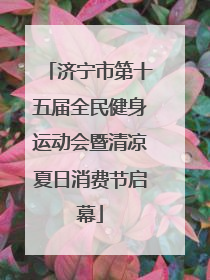 济宁市第十五届全民健身运动会暨清凉夏日消费节启幕
