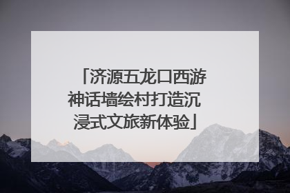 济源五龙口西游神话墙绘村打造沉浸式文旅新体验