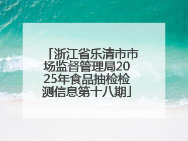 浙江省乐清市市场监督管理局2025年食品抽检检测信息第十八期