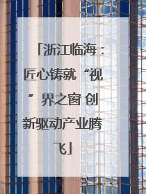 浙江临海：匠心铸就“视”界之窗 创新驱动产业腾飞