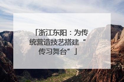 浙江东阳：为传统营造技艺搭建“传习舞台”