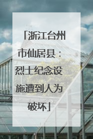 浙江台州市仙居县：烈士纪念设施遭到人为破坏