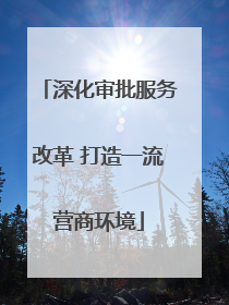 深化审批服务改革 打造一流营商环境