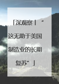 深观察丨“这无助于美国制造业的长期复苏”