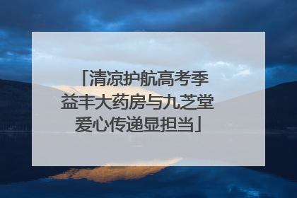 清凉护航高考季 益丰大药房与九芝堂爱心传递显担当