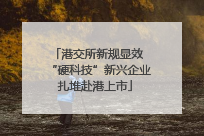 港交所新规显效 “硬科技”新兴企业扎堆赴港上市