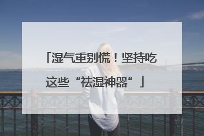 湿气重别慌！坚持吃这些“祛湿神器”