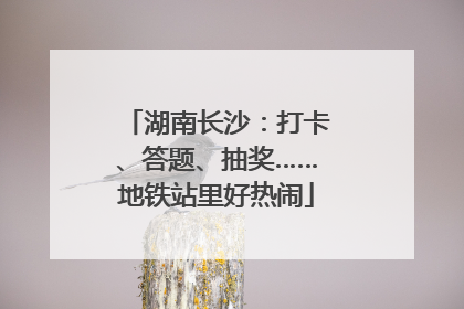 湖南长沙：打卡、答题、抽奖……地铁站里好热闹