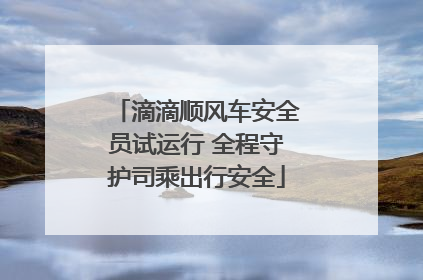 滴滴顺风车安全员试运行 全程守护司乘出行安全