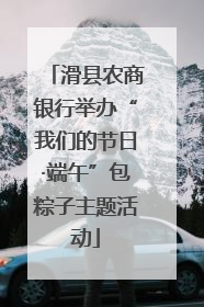 滑县农商银行举办“我们的节日·端午”包粽子主题活动