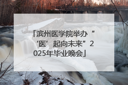 滨州医学院举办“‘医’起向未来”2025年毕业晚会