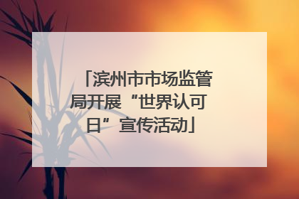 滨州市市场监管局开展“世界认可日”宣传活动