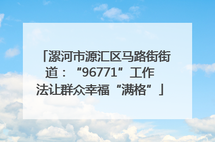 漯河市源汇区马路街街道：“96771”工作法让群众幸福“满格”