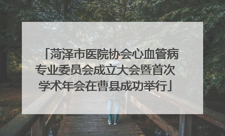 菏泽市医院协会心血管病专业委员会成立大会暨首次学术年会在曹县成功举行