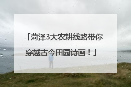 菏泽3大农耕线路带你穿越古今田园诗画！