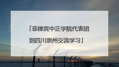菲律宾中正学院代表团到四川崇州交流学习