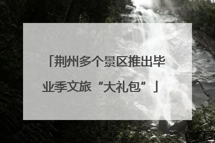 荆州多个景区推出毕业季文旅“大礼包”