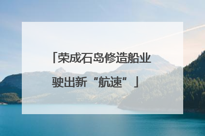 荣成石岛修造船业驶出新“航速”
