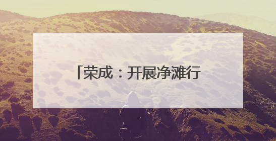 荣成：开展净滩行动 守护碧海蓝天