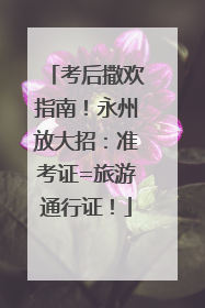 考后撒欢指南！永州放大招：准考证=旅游通行证！