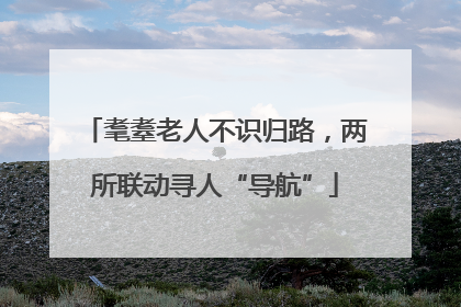 耄耋老人不识归路，两所联动寻人“导航”