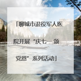 聊城市退役军人医院开展“庆七一 颂党恩”系列活动