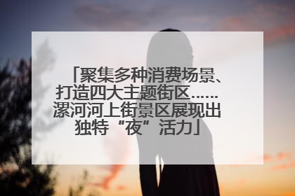 聚集多种消费场景、打造四大主题街区……漯河河上街景区展现出独特“夜”活力